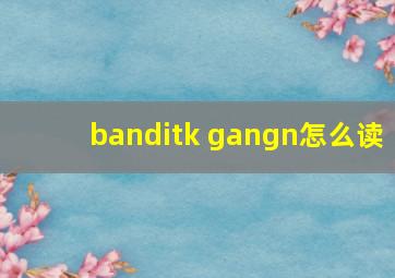 banditk gangn怎么读